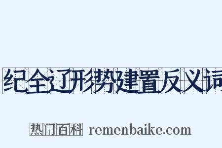 纪全辽形势建置反义词是什么意思的图片